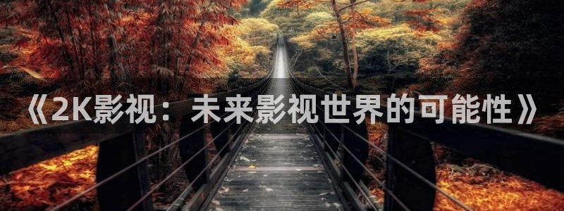 我出来了孙悟空视频：《2K影视：未来影视世界的可能性》